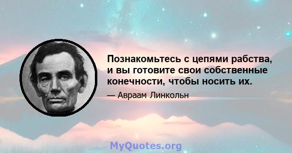 Познакомьтесь с цепями рабства, и вы готовите свои собственные конечности, чтобы носить их.