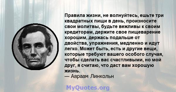 Правила жизни, не волнуйтесь, ешьте три квадратных пищи в день, произносите свои молитвы, будьте вежливы к своим кредиторам, держите свое пищеварение хорошим, держась подальше от двойства, упражнения, медленно и идут