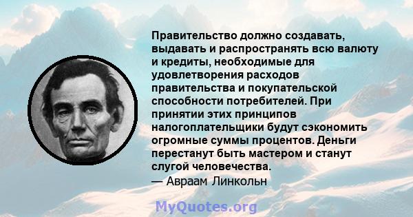 Правительство должно создавать, выдавать и распространять всю валюту и кредиты, необходимые для удовлетворения расходов правительства и покупательской способности потребителей. При принятии этих принципов