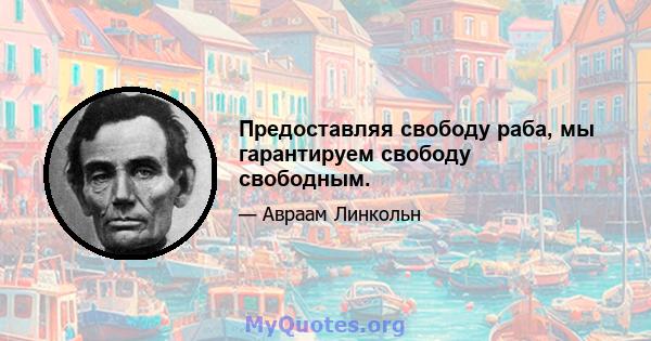 Предоставляя свободу раба, мы гарантируем свободу свободным.