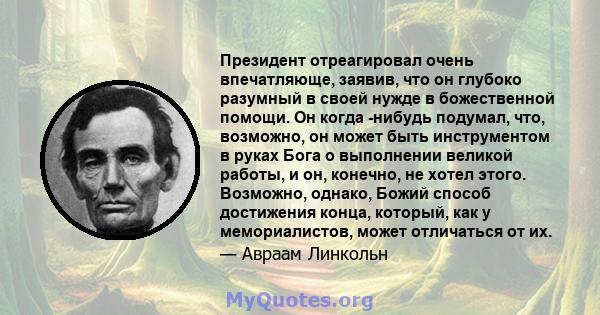 Президент отреагировал очень впечатляюще, заявив, что он глубоко разумный в своей нужде в божественной помощи. Он когда -нибудь подумал, что, возможно, он может быть инструментом в руках Бога о выполнении великой