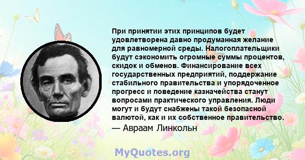 При принятии этих принципов будет удовлетворена давно продуманная желание для равномерной среды. Налогоплательщики будут сэкономить огромные суммы процентов, скидок и обменов. Финансирование всех государственных