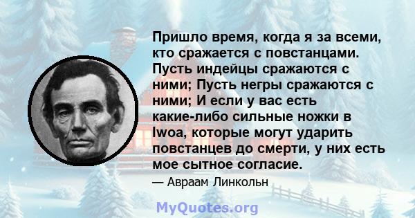 Пришло время, когда я за всеми, кто сражается с повстанцами. Пусть индейцы сражаются с ними; Пусть негры сражаются с ними; И если у вас есть какие-либо сильные ножки в Iwoa, которые могут ударить повстанцев до смерти, у 