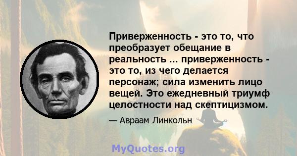 Приверженность - это то, что преобразует обещание в реальность ... приверженность - это то, из чего делается персонаж; сила изменить лицо вещей. Это ежедневный триумф целостности над скептицизмом.