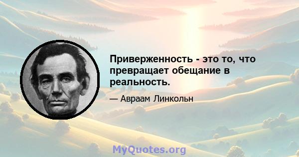 Приверженность - это то, что превращает обещание в реальность.