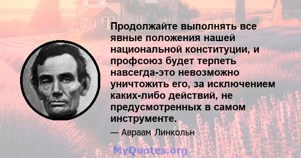 Продолжайте выполнять все явные положения нашей национальной конституции, и профсоюз будет терпеть навсегда-это невозможно уничтожить его, за исключением каких-либо действий, не предусмотренных в самом инструменте.