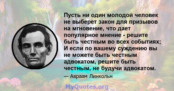 Пусть ни один молодой человек не выберет закон для призывов на мгновение, что дает популярное мнение - решите быть честным во всех событиях; И если по вашему суждению вы не можете быть честным адвокатом, решите быть