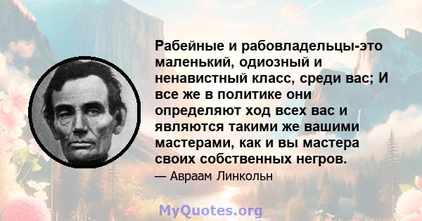 Рабейные и рабовладельцы-это маленький, одиозный и ненавистный класс, среди вас; И все же в политике они определяют ход всех вас и являются такими же вашими мастерами, как и вы мастера своих собственных негров.