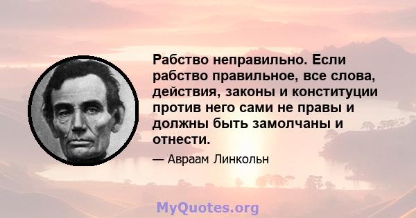 Рабство неправильно. Если рабство правильное, все слова, действия, законы и конституции против него сами не правы и должны быть замолчаны и отнести.