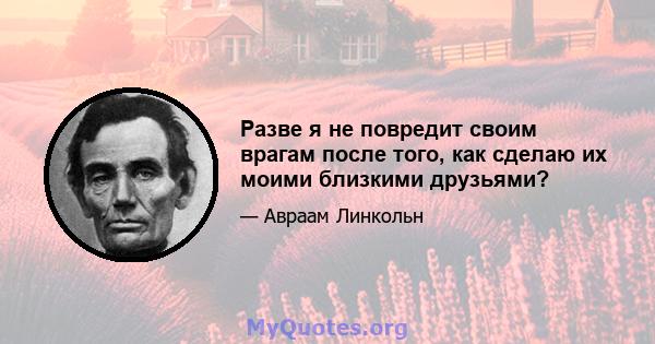 Разве я не повредит своим врагам после того, как сделаю их моими близкими друзьями?