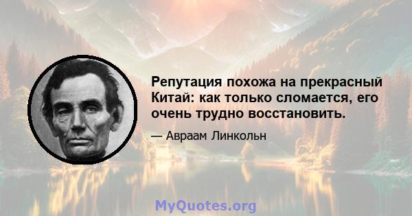 Репутация похожа на прекрасный Китай: как только сломается, его очень трудно восстановить.