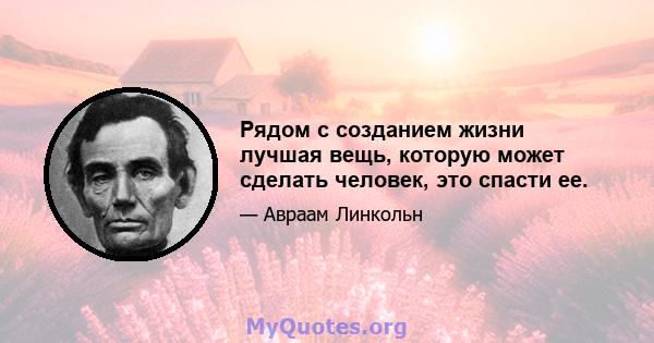 Рядом с созданием жизни лучшая вещь, которую может сделать человек, это спасти ее.