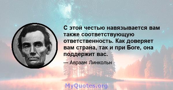 С этой честью навязывается вам также соответствующую ответственность. Как доверяет вам страна, так и при Боге, она поддержит вас.