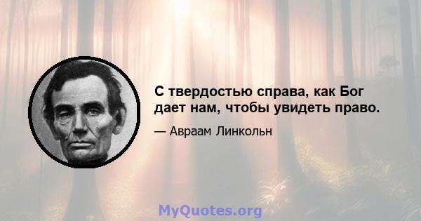 С твердостью справа, как Бог дает нам, чтобы увидеть право.