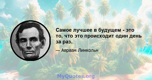 Самое лучшее в будущем - это то, что это происходит один день за раз.