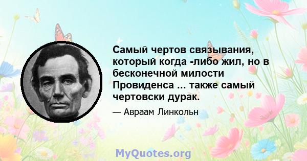 Самый чертов связывания, который когда -либо жил, но в бесконечной милости Провиденса ... также самый чертовски дурак.