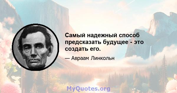 Самый надежный способ предсказать будущее - это создать его.