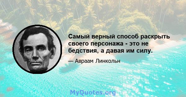 Самый верный способ раскрыть своего персонажа - это не бедствия, а давая им силу.