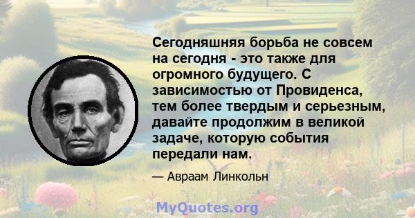 Сегодняшняя борьба не совсем на сегодня - это также для огромного будущего. С зависимостью от Провиденса, тем более твердым и серьезным, давайте продолжим в великой задаче, которую события передали нам.