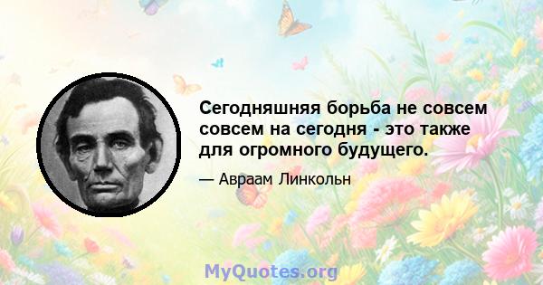 Сегодняшняя борьба не совсем совсем на сегодня - это также для огромного будущего.