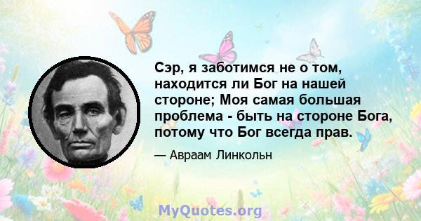 Сэр, я заботимся не о том, находится ли Бог на нашей стороне; Моя самая большая проблема - быть на стороне Бога, потому что Бог всегда прав.