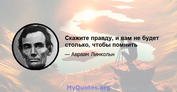 Скажите правду, и вам не будет столько, чтобы помнить