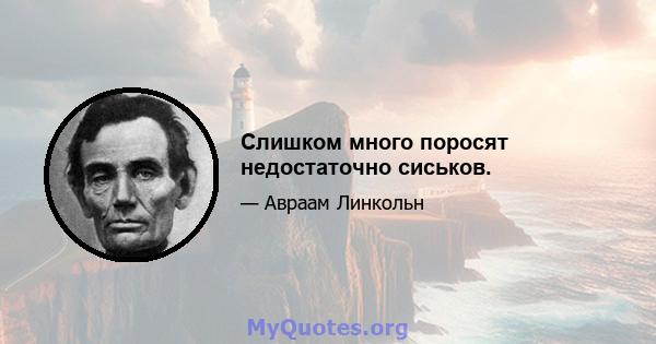 Слишком много поросят недостаточно сиськов.