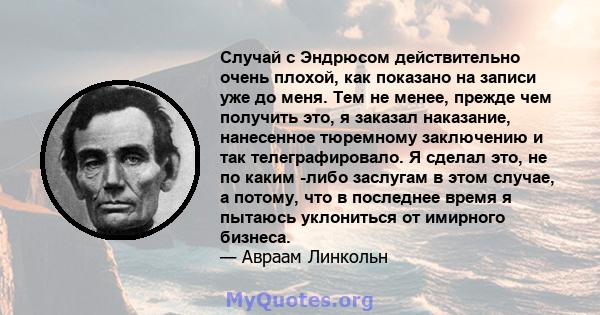 Случай с Эндрюсом действительно очень плохой, как показано на записи уже до меня. Тем не менее, прежде чем получить это, я заказал наказание, нанесенное тюремному заключению и так телеграфировало. Я сделал это, не по