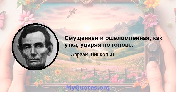 Смущенная и ошеломленная, как утка, ударяя по голове.