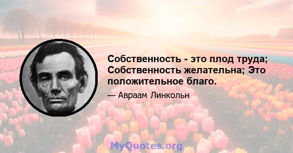 Собственность - это плод труда; Собственность желательна; Это положительное благо.