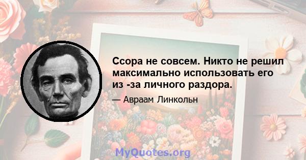 Ссора не совсем. Никто не решил максимально использовать его из -за личного раздора.