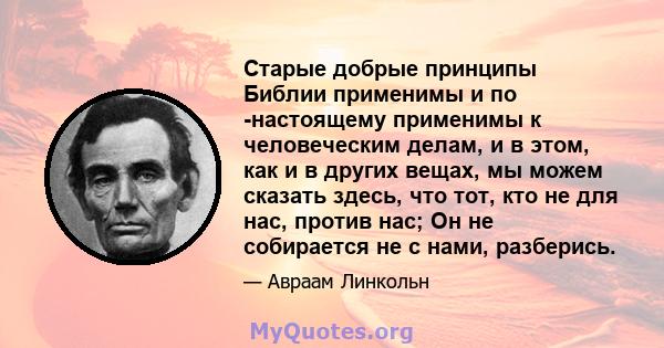 Старые добрые принципы Библии применимы и по -настоящему применимы к человеческим делам, и в этом, как и в других вещах, мы можем сказать здесь, что тот, кто не для нас, против нас; Он не собирается не с нами, разберись.