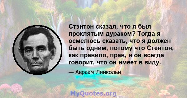 Стэнтон сказал, что я был проклятым дураком? Тогда я осмелюсь сказать, что я должен быть одним, потому что Стентон, как правило, прав, и он всегда говорит, что он имеет в виду.