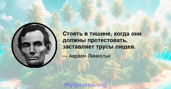 Стоять в тишине, когда они должны протестовать, заставляет трусы людей.