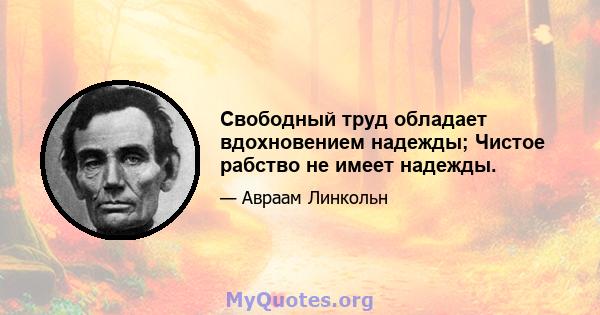 Свободный труд обладает вдохновением надежды; Чистое рабство не имеет надежды.