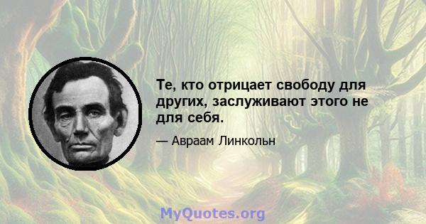 Те, кто отрицает свободу для других, заслуживают этого не для себя.