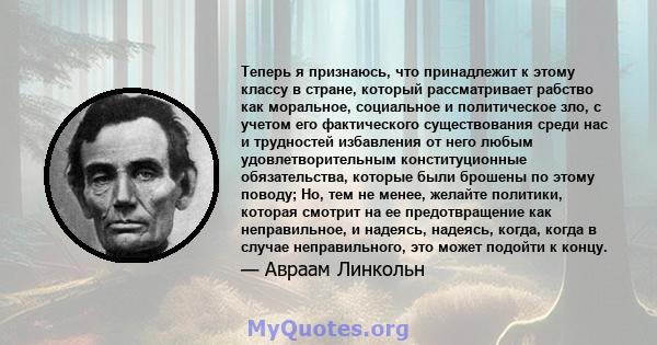 Теперь я признаюсь, что принадлежит к этому классу в стране, который рассматривает рабство как моральное, социальное и политическое зло, с учетом его фактического существования среди нас и трудностей избавления от него