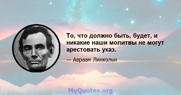 То, что должно быть, будет, и никакие наши молитвы не могут арестовать указ.