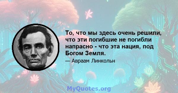 То, что мы здесь очень решили, что эти погибшие не погибли напрасно - что эта нация, под Богом Земля.