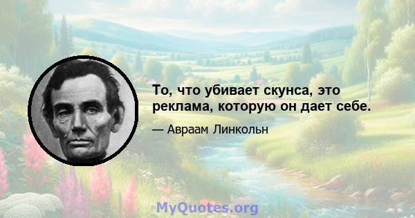 То, что убивает скунса, это реклама, которую он дает себе.