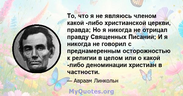 То, что я не являюсь членом какой -либо христианской церкви, правда; Но я никогда не отрицал правду Священных Писаний; И я никогда не говорил с преднамеренным осторожностью к религии в целом или о какой -либо