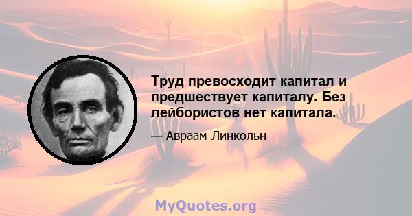 Труд превосходит капитал и предшествует капиталу. Без лейбористов нет капитала.