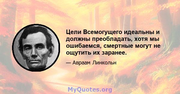 Цели Всемогущего идеальны и должны преобладать, хотя мы ошибаемся, смертные могут не ощутить их заранее.