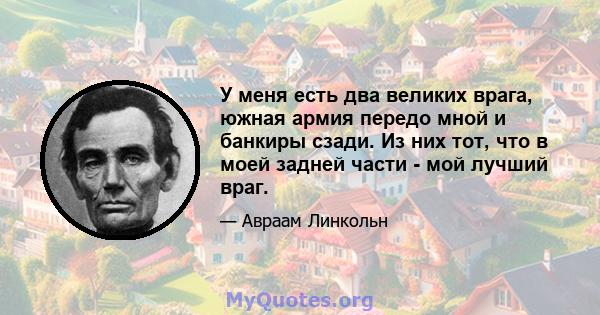 У меня есть два великих врага, южная армия передо мной и банкиры сзади. Из них тот, что в моей задней части - мой лучший враг.