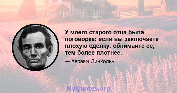 У моего старого отца была поговорка: если вы заключаете плохую сделку, обнимайте ее, тем более плотнее.