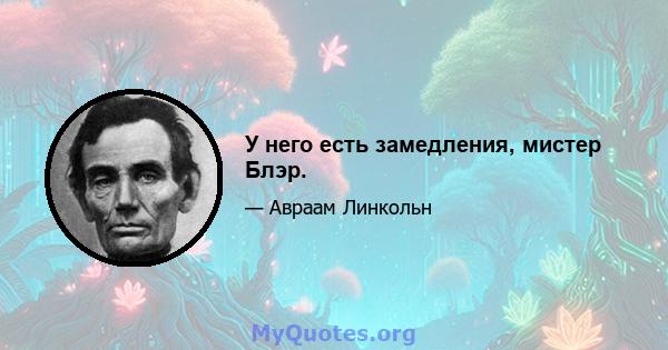 У него есть замедления, мистер Блэр.