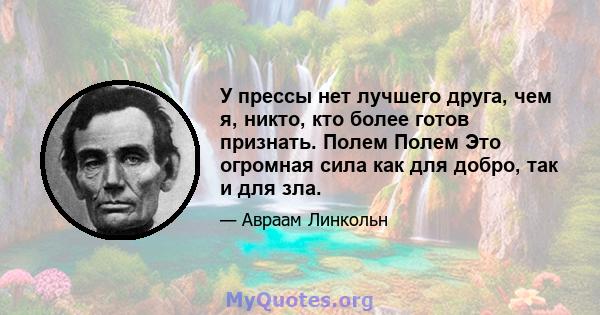 У прессы нет лучшего друга, чем я, никто, кто более готов признать. Полем Полем Это огромная сила как для добро, так и для зла.