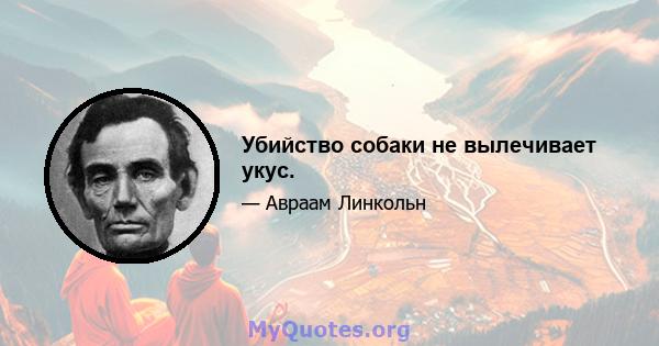 Убийство собаки не вылечивает укус.