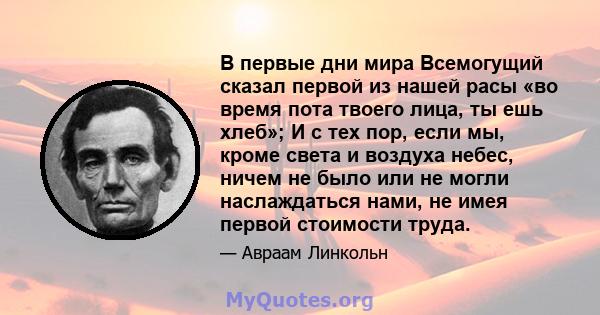 В первые дни мира Всемогущий сказал первой из нашей расы «во время пота твоего лица, ты ешь хлеб»; И с тех пор, если мы, кроме света и воздуха небес, ничем не было или не могли наслаждаться нами, не имея первой