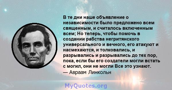 В те дни наше объявление о независимости было предложено всем священным, и считалось включенным всем; Но теперь, чтобы помочь в создании рабства негритянского универсального и вечного, его атакуют и насмехаются, и